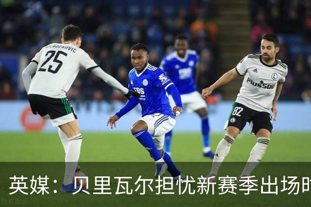 英媒：贝里瓦尔担忧新赛季出场时间 已告知热刺希望今夏永久转会